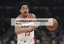 nba视频直播无插件(NBA视频直播无插件jrs)