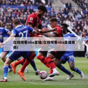 在线观看nba直播(在线观看nba直播雨燕)