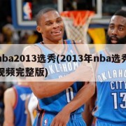 nba2013选秀(2013年nba选秀视频完整版)