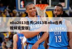 nba2013选秀(2013年nba选秀视频完整版)