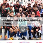 腾讯直播nba(腾讯直播NBA播放的歌曲音为有你)