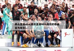 腾讯直播nba(腾讯直播NBA播放的歌曲音为有你)