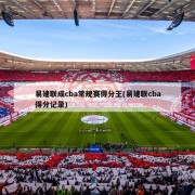 易建联成cba常规赛得分王(易建联cba得分记录)