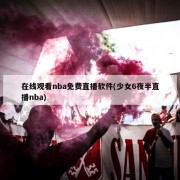 在线观看nba免费直播软件(少女6夜半直播nba)