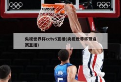 央视世界杯cctv5直播(央视世界杯预选赛直播)