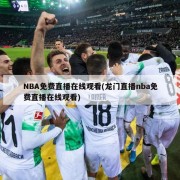 NBA免费直播在线观看(龙门直播nba免费直播在线观看)