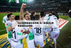 NBA免费直播在线观看(龙门直播nba免费直播在线观看)