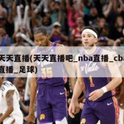 天天直播(天天直播吧_nba直播_cba直播_足球)