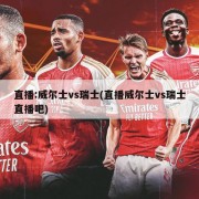 直播:威尔士vs瑞士(直播威尔士vs瑞士直播吧)