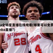 nba全明星直播在线观看(哪里可以免费观看nba直播?)