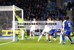 热火vs魔术全场录像(热火vs魔术全场录像回放)