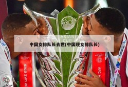 中国女排队长去世(中国现女排队长)