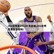 nba全明星2022比赛直播(nba全明星赛直播视频)