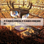 乒乓球最新决赛直播(乒乓球最新决赛直播回放)