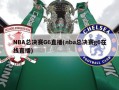 NBA总决赛G6直播(nba总决赛g6在线直播)