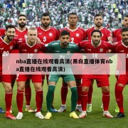 nba直播在线观看高清(黑白直播体育nba直播在线观看高清)