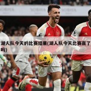湖人队今天的比赛结果(湖人队今天比赛赢了吗)