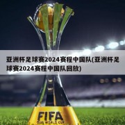 亚洲杯足球赛2024赛程中国队(亚洲杯足球赛2024赛程中国队回放)