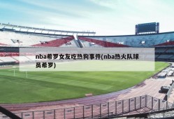 nba希罗女友吃热狗事件(nba热火队球员希罗)