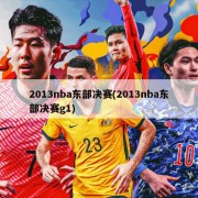 2013nba东部决赛(2013nba东部决赛g1)