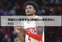 德国队vs葡萄牙队(德国队vs葡萄牙队2021)