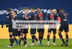 奥运特许商品(奥运特许商品预计销售额达10亿元)