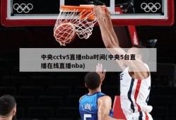 中央cctv5直播nba时间(中央5台直播在线直播nba)