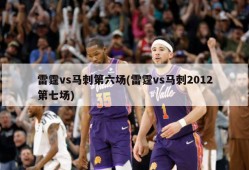 雷霆vs马刺第六场(雷霆vs马刺2012第七场)