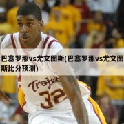 巴塞罗那vs尤文图斯(巴塞罗那vs尤文图斯比分预测)