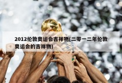 2012伦敦奥运会吉祥物(二零一二年伦敦奥运会的吉祥物)