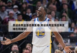 奥运会男篮落选赛直播(奥运会男篮落选赛直播在线播放)