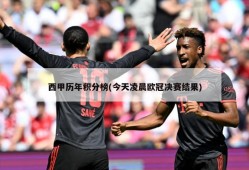 西甲历年积分榜(今天凌晨欧冠决赛结果)