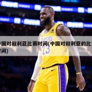 中国对叙利亚比赛时间(中国对叙利亚的比赛时间)