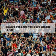 nba新赛季什么时候开始(华蒙星篮球加盟多少钱)
