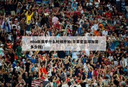 nba新赛季什么时候开始(华蒙星篮球加盟多少钱)