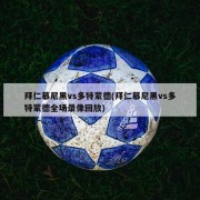 拜仁慕尼黑vs多特蒙德(拜仁慕尼黑vs多特蒙德全场录像回放)