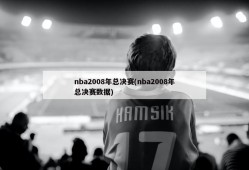 nba2008年总决赛(nba2008年总决赛数据)