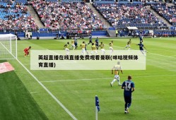 英超直播在线直播免费观看曼联(咪咕视频体育直播)