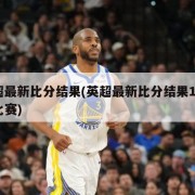 英超最新比分结果(英超最新比分结果1月4号比赛)