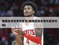 梅西获得世界杯冠军(梅西获得世界杯冠军时间)