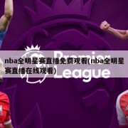 nba全明星赛直播免费观看(nba全明星赛直播在线观看)
