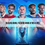 马拉松训练(马拉松训练计划16周)