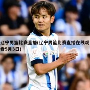 辽宁男篮比赛直播(辽宁男篮比赛直播在线观看5月3日)