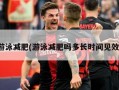 游泳减肥(游泳减肥吗多长时间见效)