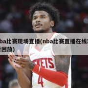 nba比赛现场直播(nba比赛直播在线观看回放)