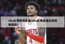 nba比赛现场直播(nba比赛直播在线观看回放)