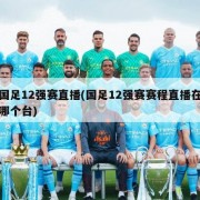 国足12强赛直播(国足12强赛赛程直播在哪个台)