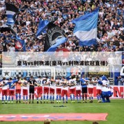 皇马vs利物浦(皇马vs利物浦欧冠直播)