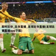即时比分_比分直播_足球比分直播(足球比赛直播app下载)