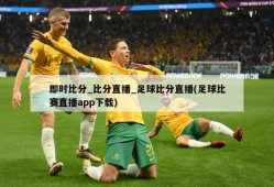 即时比分_比分直播_足球比分直播(足球比赛直播app下载)